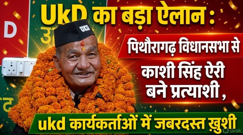 पिथौरागढ़ : उत्तराखंड क्रांति दल का बड़ा ऐलान , पिथौरागढ़ विधानसभा से काशी सिंह ऐरी बने प्रत्याशी